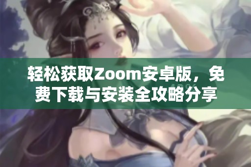 轻松获取Zoom安卓版，免费下载与安装全攻略分享