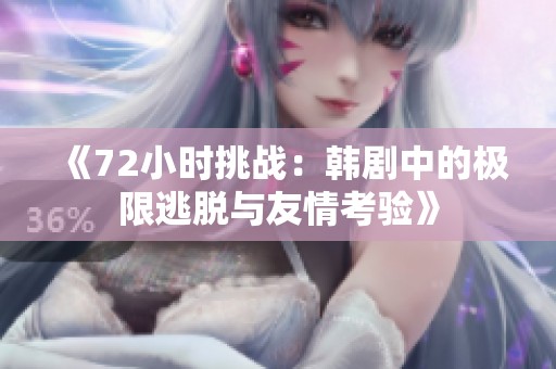 《72小时挑战：韩剧中的极限逃脱与友情考验》