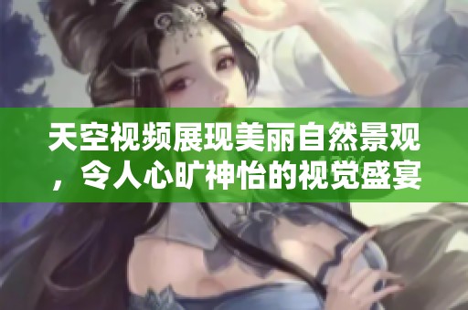 天空视频展现美丽自然景观，令人心旷神怡的视觉盛宴