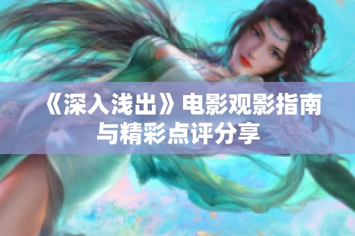 《深入浅出》电影观影指南与精彩点评分享
