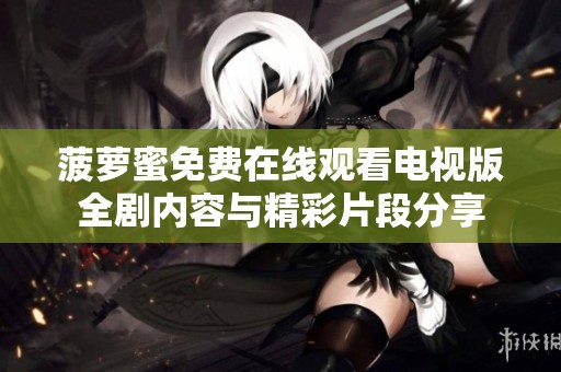 菠萝蜜免费在线观看电视版全剧内容与精彩片段分享