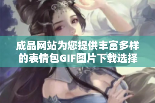 成品网站为您提供丰富多样的表情包GIF图片下载选择