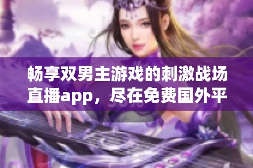 畅享双男主游戏的刺激战场直播app，尽在免费国外平台