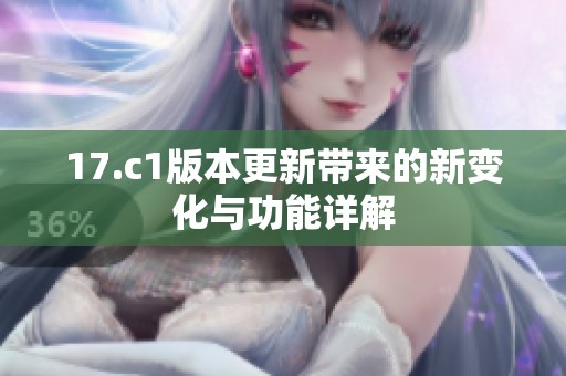 17.c1版本更新带来的新变化与功能详解