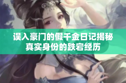 误入豪门的假千金日记揭秘真实身份的跌宕经历