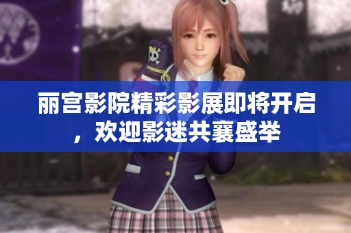 丽宫影院精彩影展即将开启，欢迎影迷共襄盛举