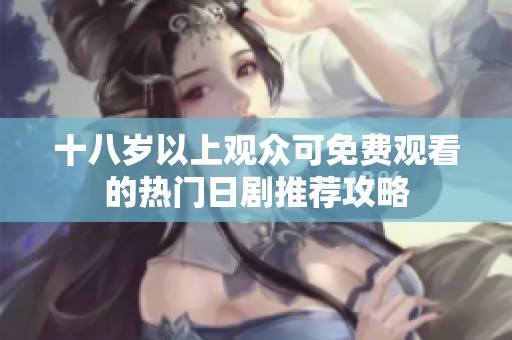 十八岁以上观众可免费观看的热门日剧推荐攻略