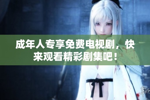 成年人专享免费电视剧，快来观看精彩剧集吧！