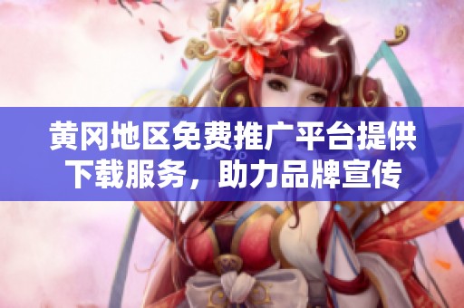 黄冈地区免费推广平台提供下载服务，助力品牌宣传