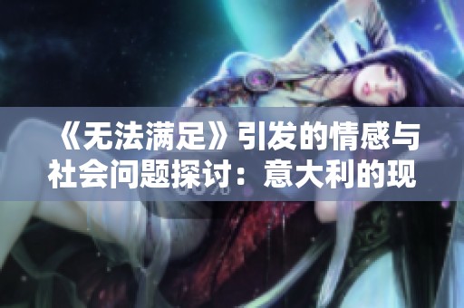 《无法满足》引发的情感与社会问题探讨：意大利的现实反思