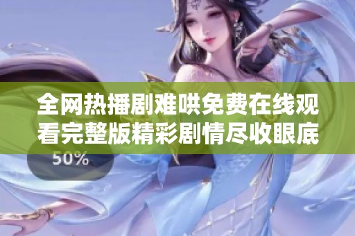全网热播剧难哄免费在线观看完整版精彩剧情尽收眼底