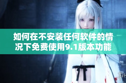 如何在不安装任何软件的情况下免费使用9.1版本功能