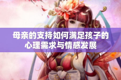 母亲的支持如何满足孩子的心理需求与情感发展