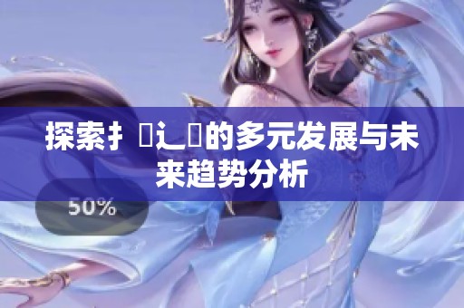 探索扌喿辶畐的多元发展与未来趋势分析