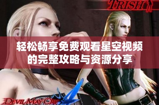 轻松畅享免费观看星空视频的完整攻略与资源分享