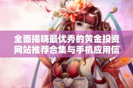 全面揭晓最优秀的黄金投资网站推荐合集与手机应用信息