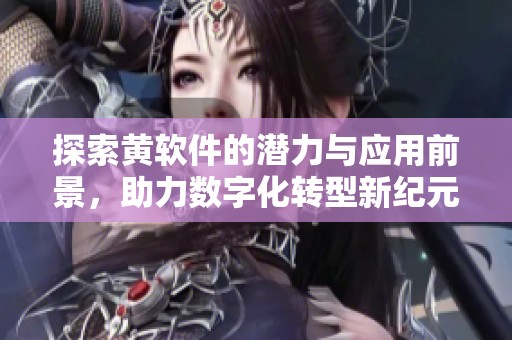 探索黄软件的潜力与应用前景，助力数字化转型新纪元