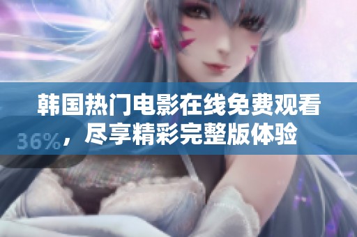 韩国热门电影在线免费观看，尽享精彩完整版体验
