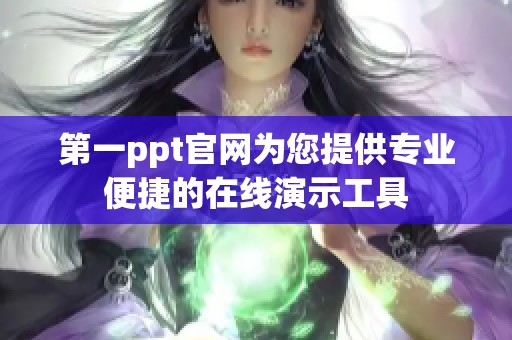 第一ppt官网为您提供专业便捷的在线演示工具
