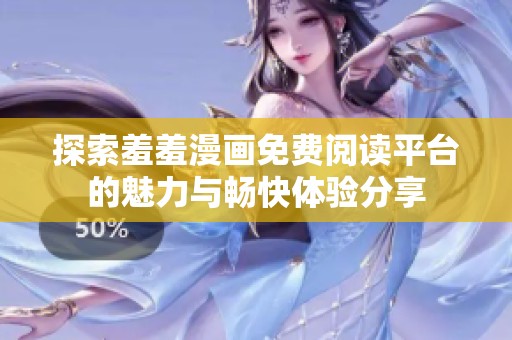 探索羞羞漫画免费阅读平台的魅力与畅快体验分享