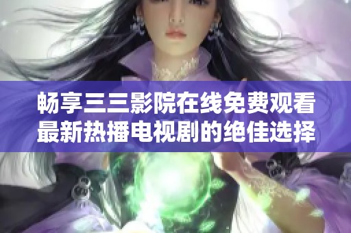 畅享三三影院在线免费观看最新热播电视剧的绝佳选择