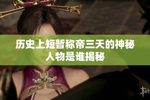 历史上短暂称帝三天的神秘人物是谁揭秘