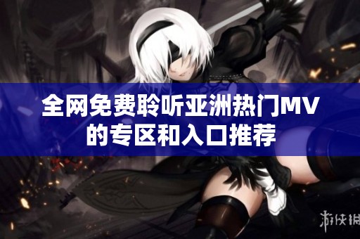 全网免费聆听亚洲热门MV的专区和入口推荐