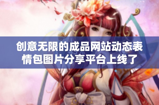 创意无限的成品网站动态表情包图片分享平台上线了