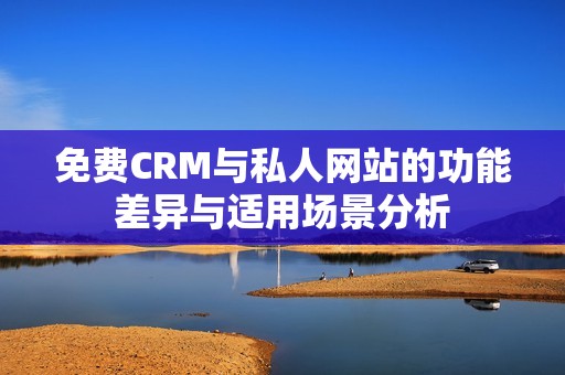 免费CRM与私人网站的功能差异与适用场景分析