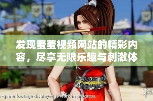 发现羞羞视频网站的精彩内容，尽享无限乐趣与刺激体验