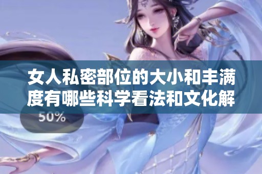 女人私密部位的大小和丰满度有哪些科学看法和文化解读