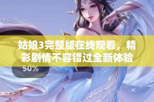 姑娘3完整版在线观看，精彩剧情不容错过全新体验