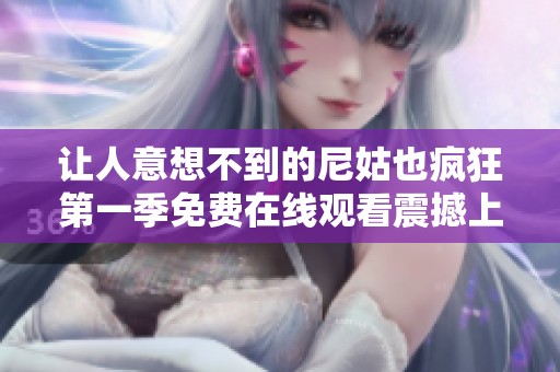 让人意想不到的尼姑也疯狂第一季免费在线观看震撼上线