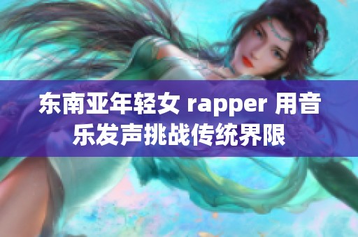 东南亚年轻女 rapper 用音乐发声挑战传统界限