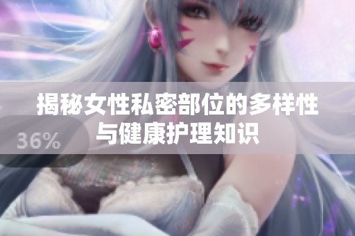 揭秘女性私密部位的多样性与健康护理知识
