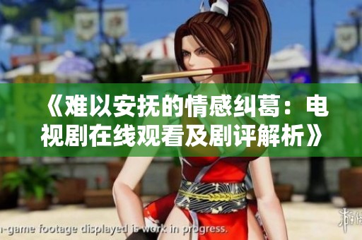 《难以安抚的情感纠葛：电视剧在线观看及剧评解析》