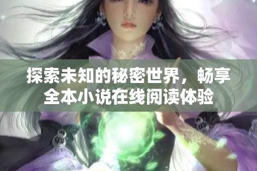 探索未知的秘密世界，畅享全本小说在线阅读体验
