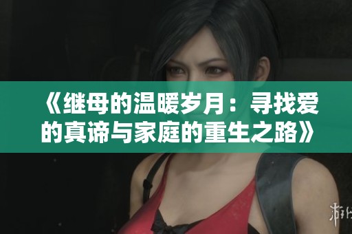 《继母的温暖岁月：寻找爱的真谛与家庭的重生之路》