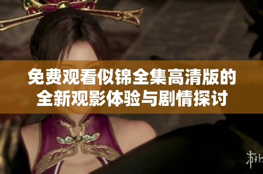 免费观看似锦全集高清版的全新观影体验与剧情探讨