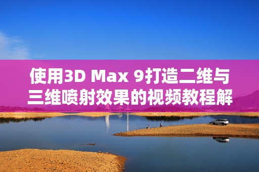 使用3D Max 9打造二维与三维喷射效果的视频教程解析