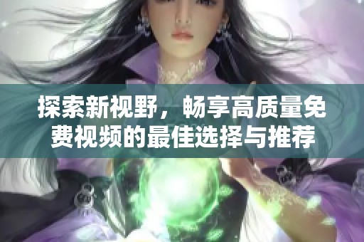 探索新视野，畅享高质量免费视频的最佳选择与推荐