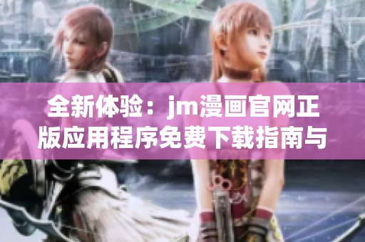 全新体验：jm漫画官网正版应用程序免费下载指南与特色介绍