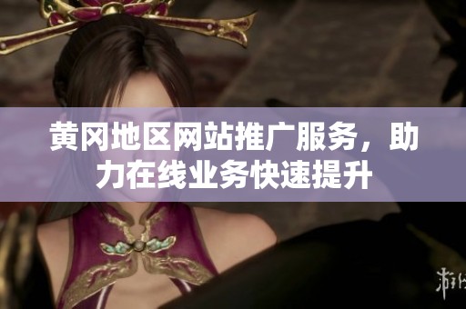 黄冈地区网站推广服务，助力在线业务快速提升