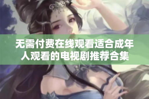 无需付费在线观看适合成年人观看的电视剧推荐合集