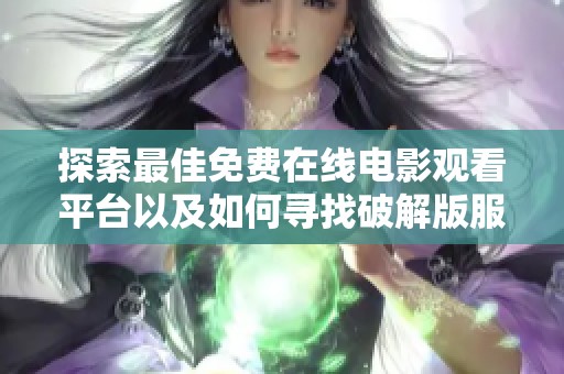 探索最佳免费在线电影观看平台以及如何寻找破解版服务的方法