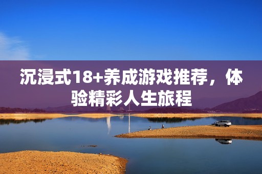 沉浸式18+养成游戏推荐，体验精彩人生旅程