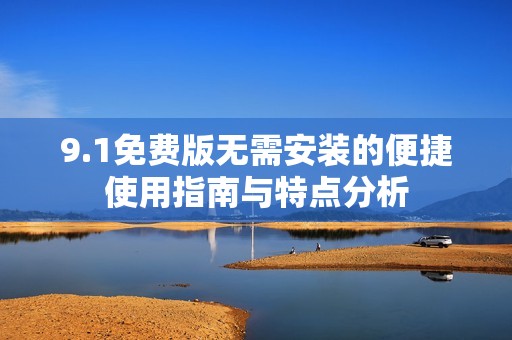 9.1免费版无需安装的便捷使用指南与特点分析