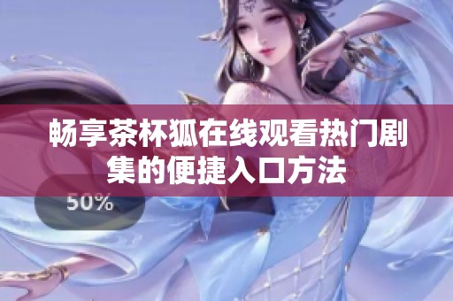 畅享茶杯狐在线观看热门剧集的便捷入口方法