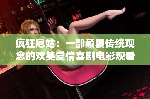 疯狂尼姑：一部颠覆传统观念的欢笑爱情喜剧电影观看指南