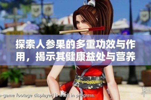探索人参果的多重功效与作用，揭示其健康益处与营养价值